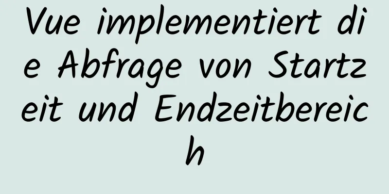 Vue implementiert die Abfrage von Startzeit und Endzeitbereich