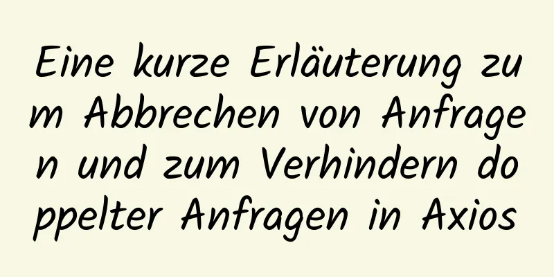 Eine kurze Erläuterung zum Abbrechen von Anfragen und zum Verhindern doppelter Anfragen in Axios