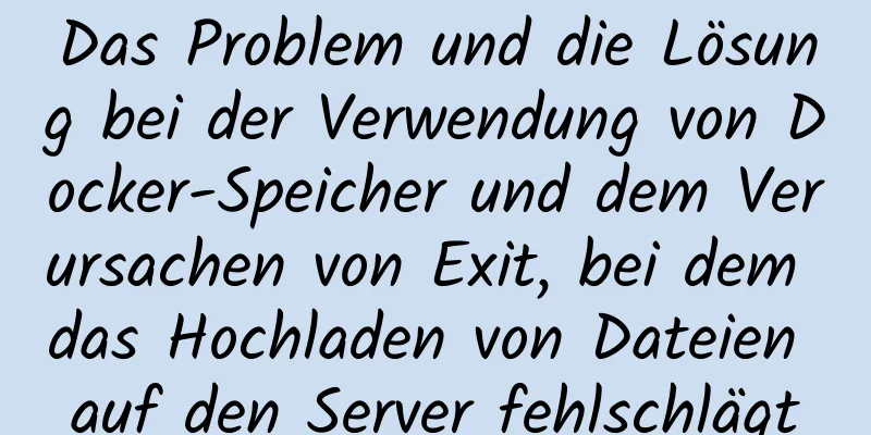 Das Problem und die Lösung bei der Verwendung von Docker-Speicher und dem Verursachen von Exit, bei dem das Hochladen von Dateien auf den Server fehlschlägt