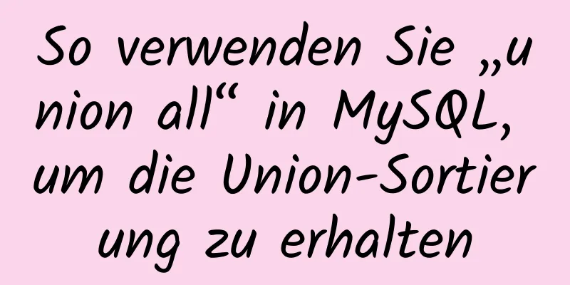 So verwenden Sie „union all“ in MySQL, um die Union-Sortierung zu erhalten