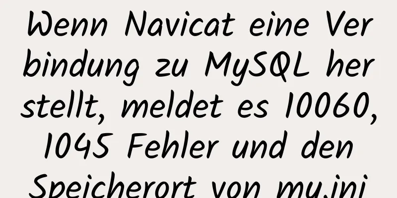 Wenn Navicat eine Verbindung zu MySQL herstellt, meldet es 10060, 1045 Fehler und den Speicherort von my.ini