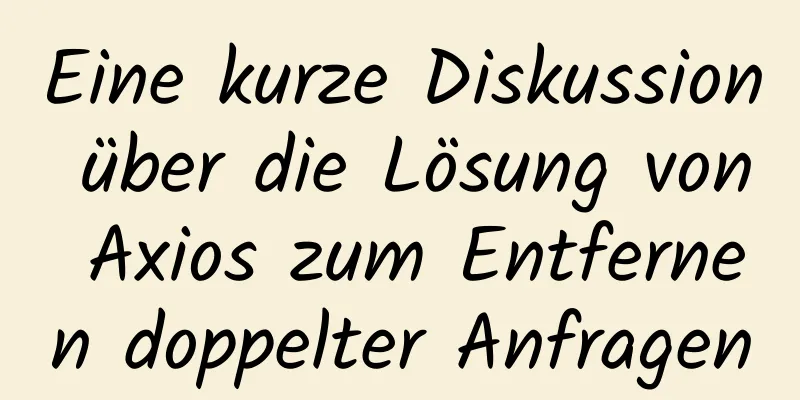 Eine kurze Diskussion über die Lösung von Axios zum Entfernen doppelter Anfragen