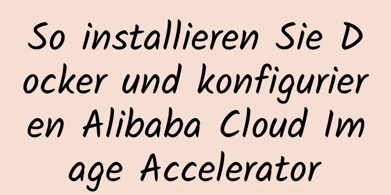 So installieren Sie Docker und konfigurieren Alibaba Cloud Image Accelerator