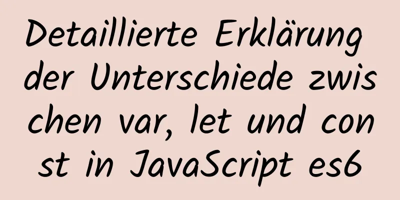 Detaillierte Erklärung der Unterschiede zwischen var, let und const in JavaScript es6