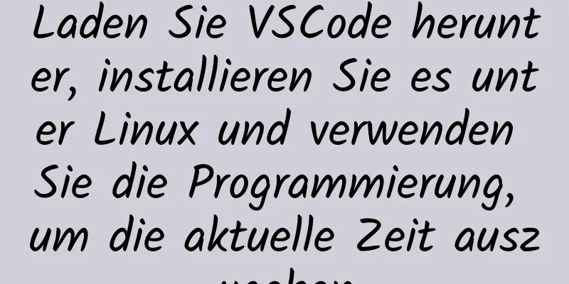 Laden Sie VSCode herunter, installieren Sie es unter Linux und verwenden Sie die Programmierung, um die aktuelle Zeit auszugeben