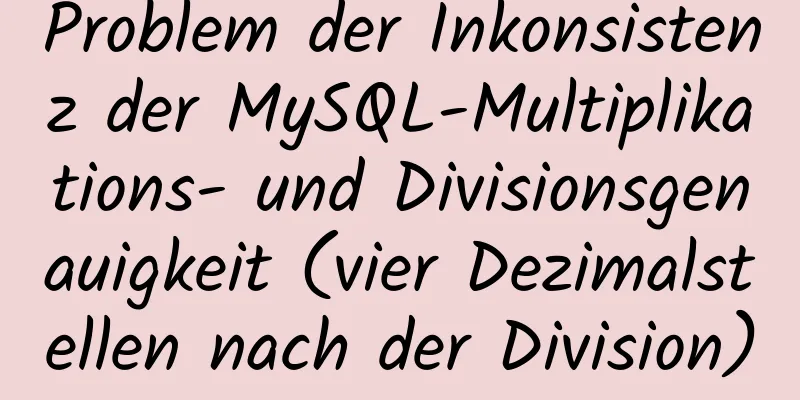 Problem der Inkonsistenz der MySQL-Multiplikations- und Divisionsgenauigkeit (vier Dezimalstellen nach der Division)