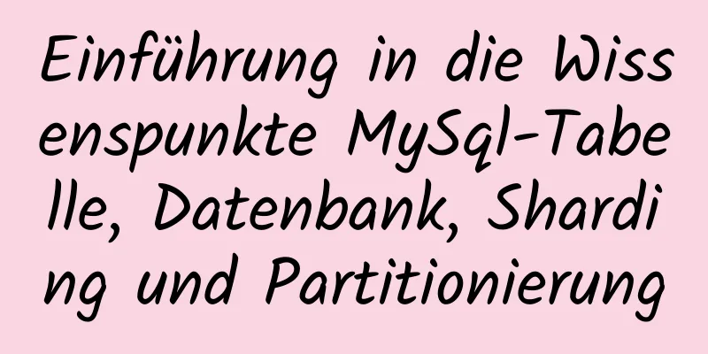 Einführung in die Wissenspunkte MySql-Tabelle, Datenbank, Sharding und Partitionierung