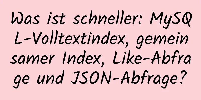 Was ist schneller: MySQL-Volltextindex, gemeinsamer Index, Like-Abfrage und JSON-Abfrage?