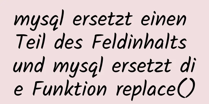 mysql ersetzt einen Teil des Feldinhalts und mysql ersetzt die Funktion replace()