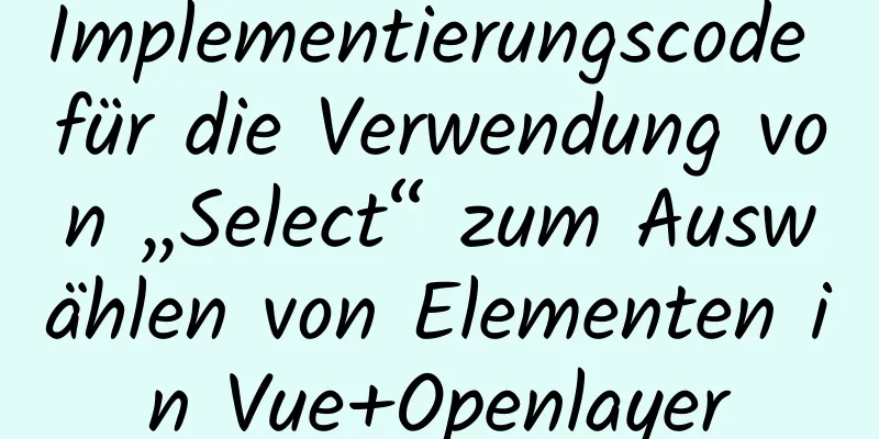 Implementierungscode für die Verwendung von „Select“ zum Auswählen von Elementen in Vue+Openlayer