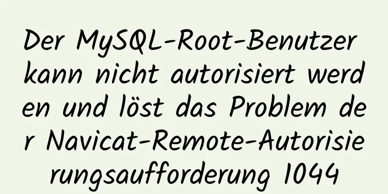 Der MySQL-Root-Benutzer kann nicht autorisiert werden und löst das Problem der Navicat-Remote-Autorisierungsaufforderung 1044