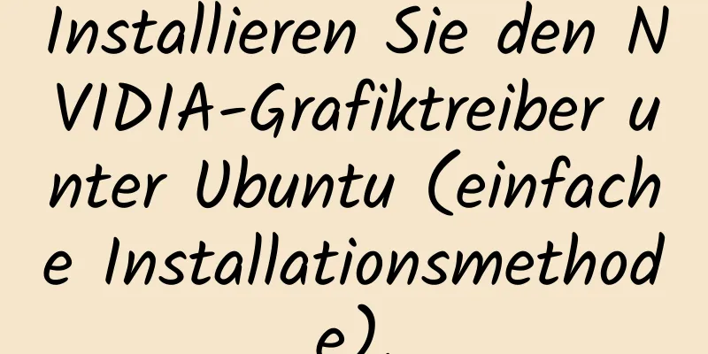 Installieren Sie den NVIDIA-Grafiktreiber unter Ubuntu (einfache Installationsmethode).