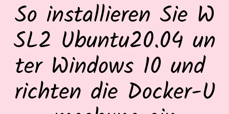 So installieren Sie WSL2 Ubuntu20.04 unter Windows 10 und richten die Docker-Umgebung ein