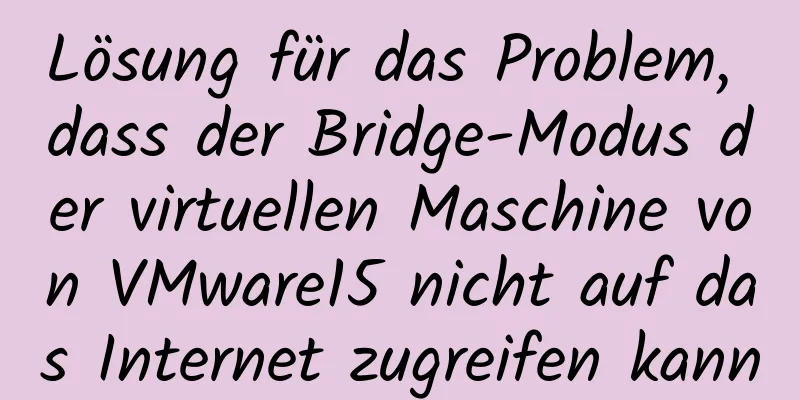 Lösung für das Problem, dass der Bridge-Modus der virtuellen Maschine von VMware15 nicht auf das Internet zugreifen kann