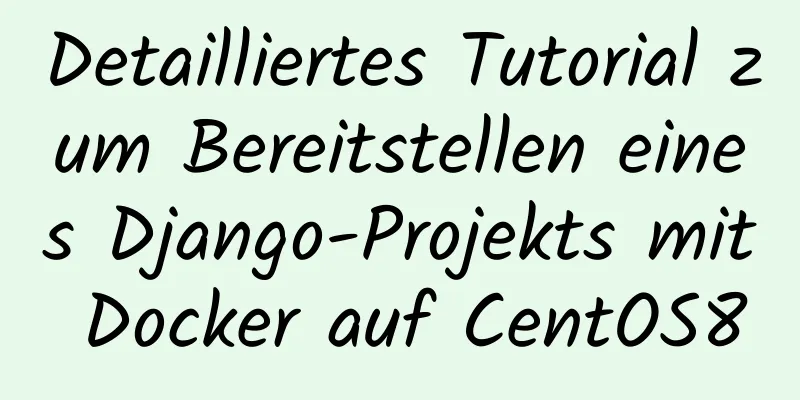 Detailliertes Tutorial zum Bereitstellen eines Django-Projekts mit Docker auf CentOS8