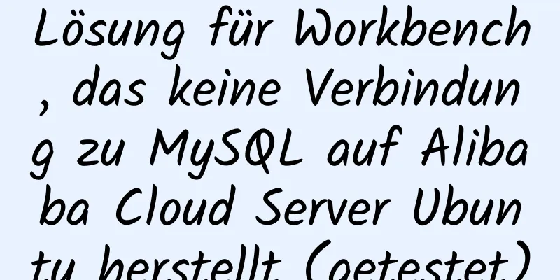 Lösung für Workbench, das keine Verbindung zu MySQL auf Alibaba Cloud Server Ubuntu herstellt (getestet)