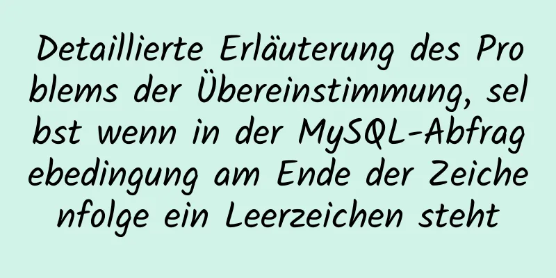 Detaillierte Erläuterung des Problems der Übereinstimmung, selbst wenn in der MySQL-Abfragebedingung am Ende der Zeichenfolge ein Leerzeichen steht