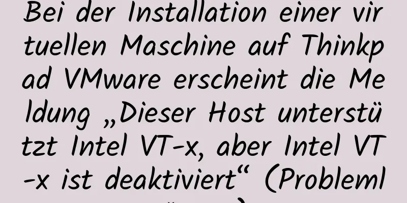 Bei der Installation einer virtuellen Maschine auf Thinkpad VMware erscheint die Meldung „Dieser Host unterstützt Intel VT-x, aber Intel VT-x ist deaktiviert“ (Problemlösung)