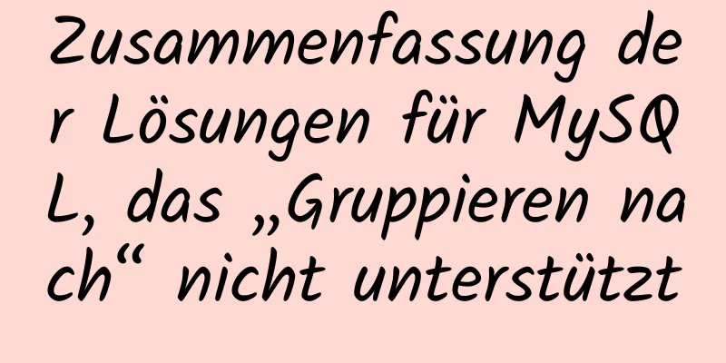 Zusammenfassung der Lösungen für MySQL, das „Gruppieren nach“ nicht unterstützt