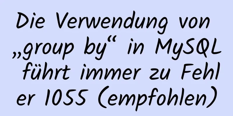 Die Verwendung von „group by“ in MySQL führt immer zu Fehler 1055 (empfohlen)