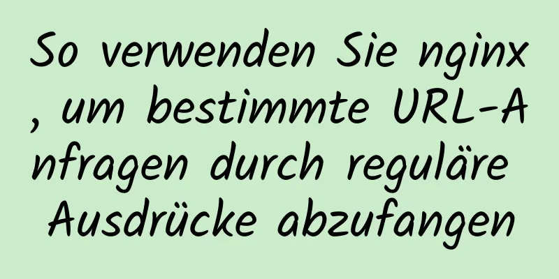 So verwenden Sie nginx, um bestimmte URL-Anfragen durch reguläre Ausdrücke abzufangen