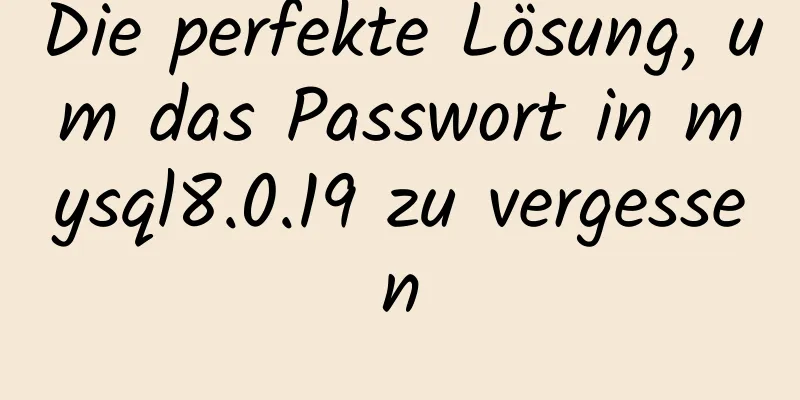 Die perfekte Lösung, um das Passwort in mysql8.0.19 zu vergessen