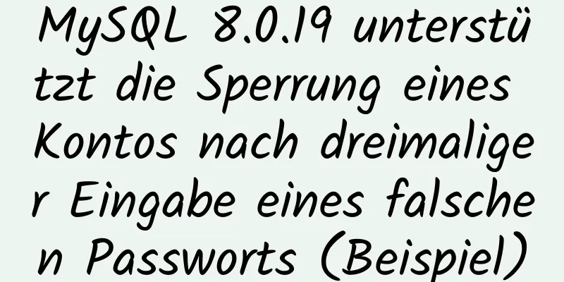 MySQL 8.0.19 unterstützt die Sperrung eines Kontos nach dreimaliger Eingabe eines falschen Passworts (Beispiel)