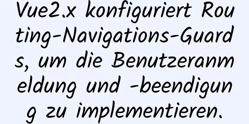 Vue2.x konfiguriert Routing-Navigations-Guards, um die Benutzeranmeldung und -beendigung zu implementieren.