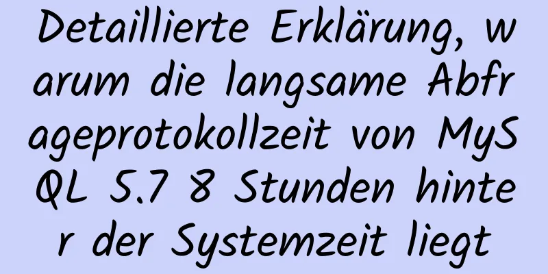 Detaillierte Erklärung, warum die langsame Abfrageprotokollzeit von MySQL 5.7 8 Stunden hinter der Systemzeit liegt