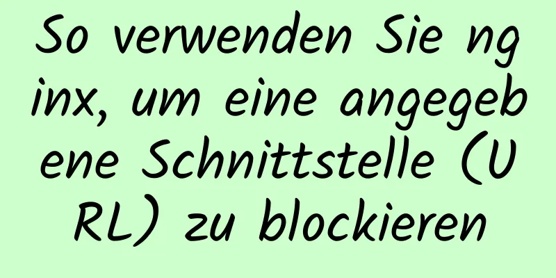 So verwenden Sie nginx, um eine angegebene Schnittstelle (URL) zu blockieren