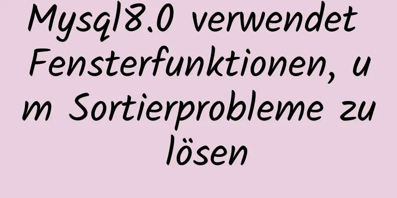 Mysql8.0 verwendet Fensterfunktionen, um Sortierprobleme zu lösen