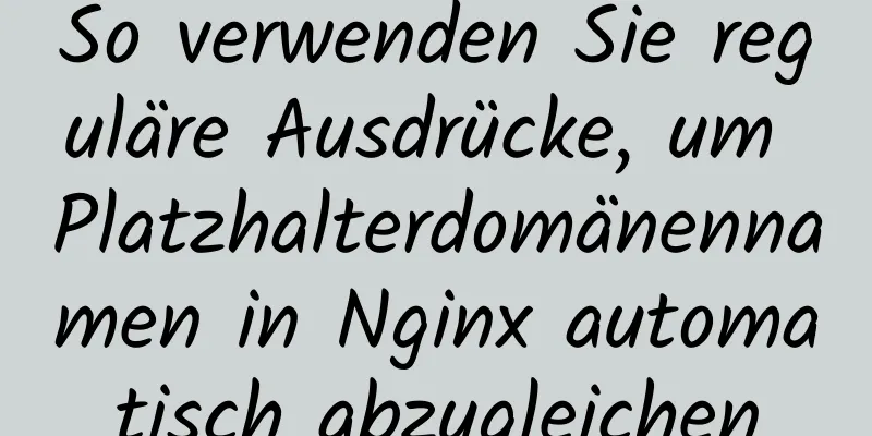 So verwenden Sie reguläre Ausdrücke, um Platzhalterdomänennamen in Nginx automatisch abzugleichen