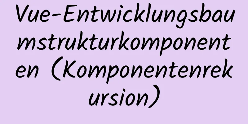 Vue-Entwicklungsbaumstrukturkomponenten (Komponentenrekursion)