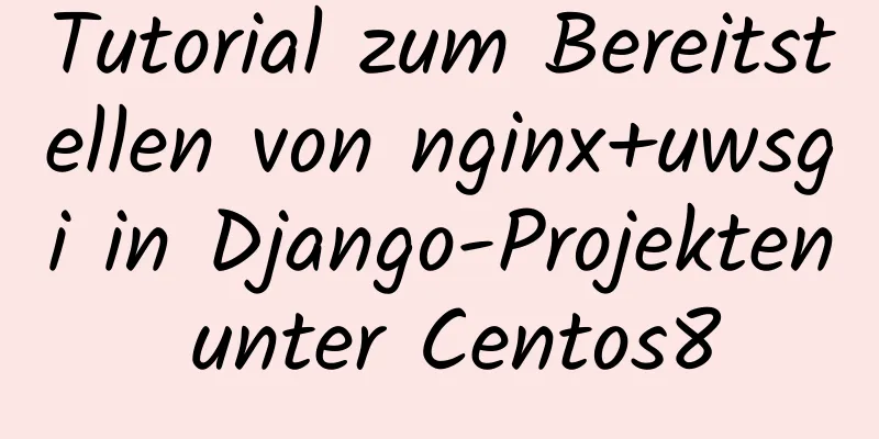 Tutorial zum Bereitstellen von nginx+uwsgi in Django-Projekten unter Centos8