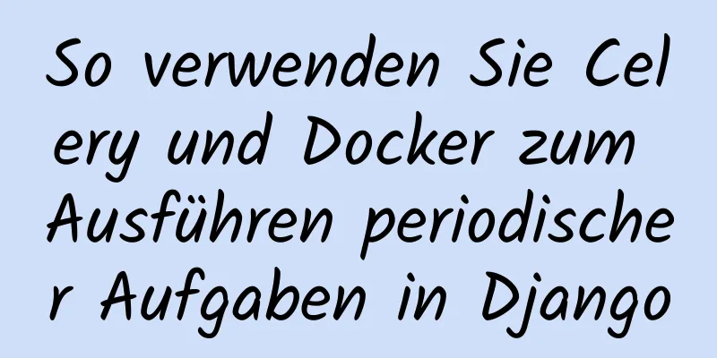 So verwenden Sie Celery und Docker zum Ausführen periodischer Aufgaben in Django