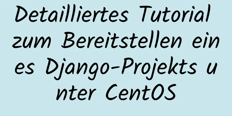 Detailliertes Tutorial zum Bereitstellen eines Django-Projekts unter CentOS