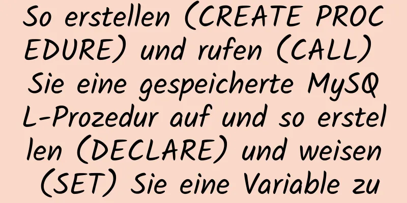 So erstellen (CREATE PROCEDURE) und rufen (CALL) Sie eine gespeicherte MySQL-Prozedur auf und so erstellen (DECLARE) und weisen (SET) Sie eine Variable zu