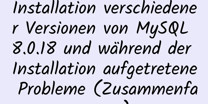 Installation verschiedener Versionen von MySQL 8.0.18 und während der Installation aufgetretene Probleme (Zusammenfassung)