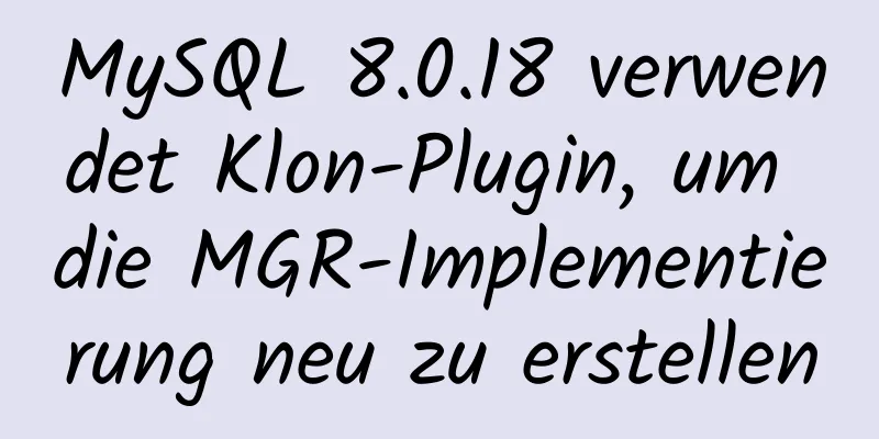 MySQL 8.0.18 verwendet Klon-Plugin, um die MGR-Implementierung neu zu erstellen