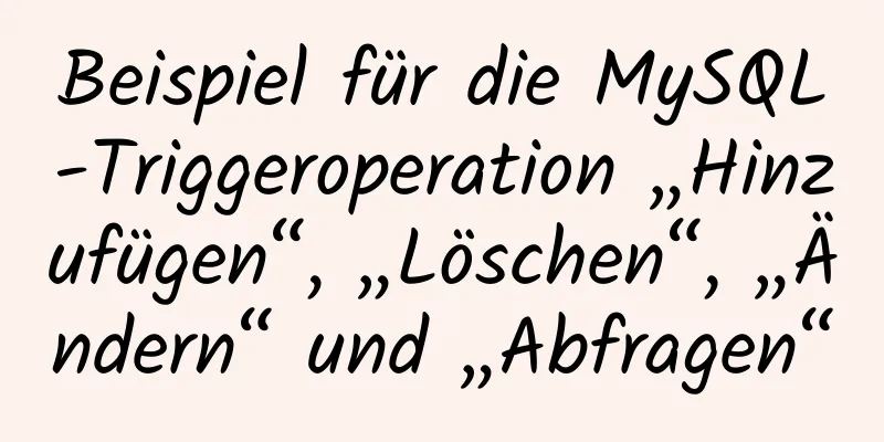 Beispiel für die MySQL-Triggeroperation „Hinzufügen“, „Löschen“, „Ändern“ und „Abfragen“