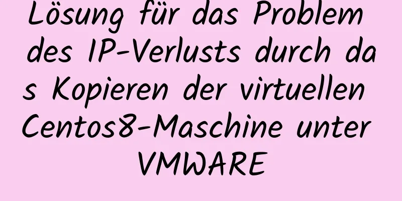 Lösung für das Problem des IP-Verlusts durch das Kopieren der virtuellen Centos8-Maschine unter VMWARE