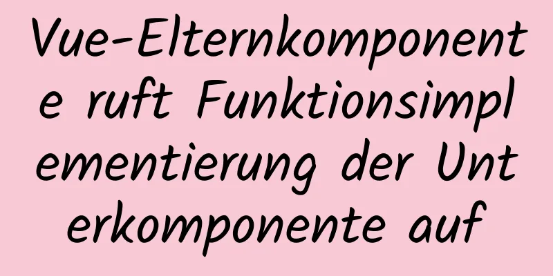 Vue-Elternkomponente ruft Funktionsimplementierung der Unterkomponente auf