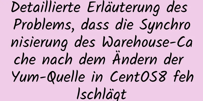 Detaillierte Erläuterung des Problems, dass die Synchronisierung des Warehouse-Cache nach dem Ändern der Yum-Quelle in CentOS8 fehlschlägt