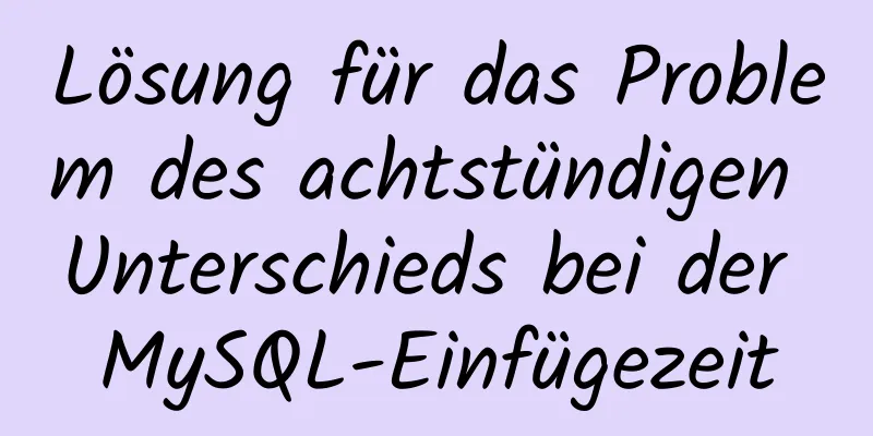 Lösung für das Problem des achtstündigen Unterschieds bei der MySQL-Einfügezeit