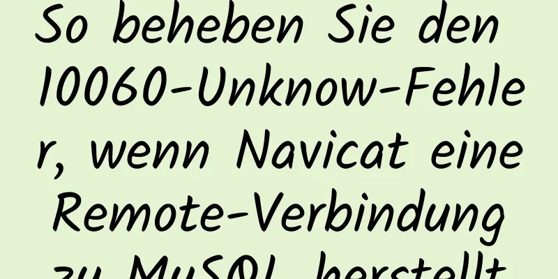 So beheben Sie den 10060-Unknow-Fehler, wenn Navicat eine Remote-Verbindung zu MySQL herstellt