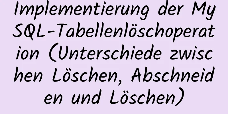 Implementierung der MySQL-Tabellenlöschoperation (Unterschiede zwischen Löschen, Abschneiden und Löschen)