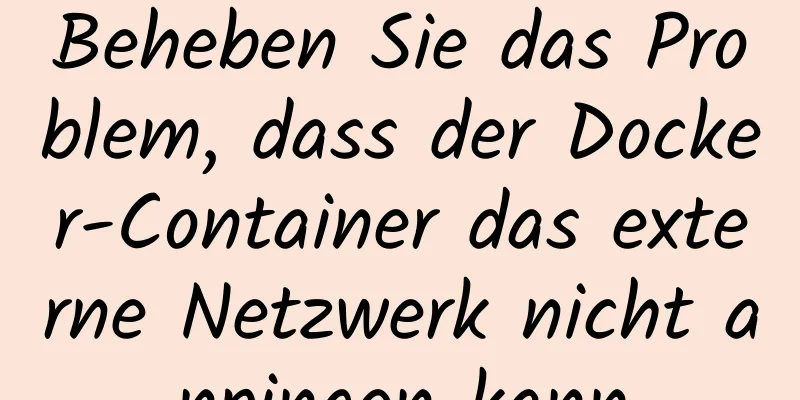 Beheben Sie das Problem, dass der Docker-Container das externe Netzwerk nicht anpingen kann