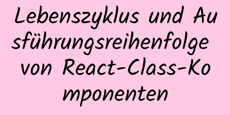 Lebenszyklus und Ausführungsreihenfolge von React-Class-Komponenten