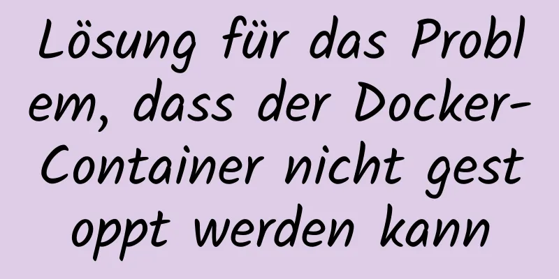 Lösung für das Problem, dass der Docker-Container nicht gestoppt werden kann