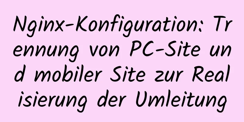 Nginx-Konfiguration: Trennung von PC-Site und mobiler Site zur Realisierung der Umleitung